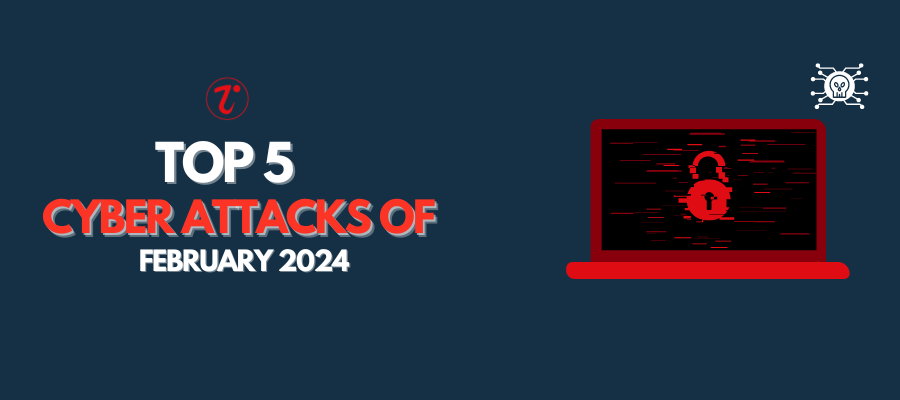 Top Cyber Attacks OF February 2024 – Devastating Organizations